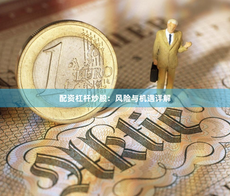 配资杠杆炒股:风险与机遇详解