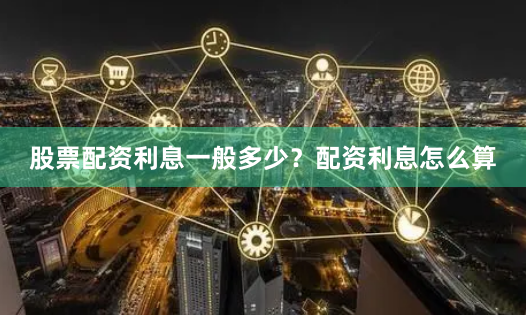 股票配资利息一般多少？配资利息怎么算