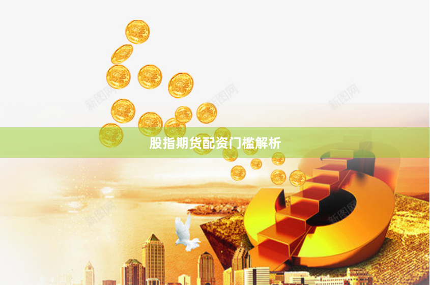 股指期货配资门槛解析