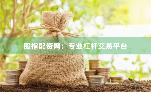股指配资网：专业杠杆交易平台