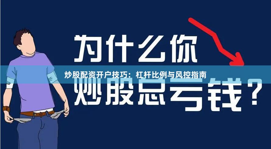 炒股配资开户技巧：杠杆比例与风控指南