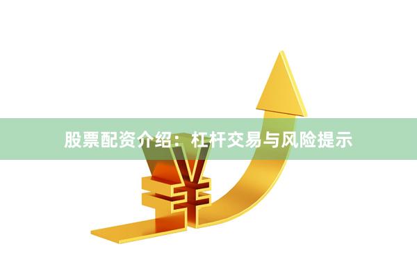 股票配资介绍：杠杆交易与风险提示
