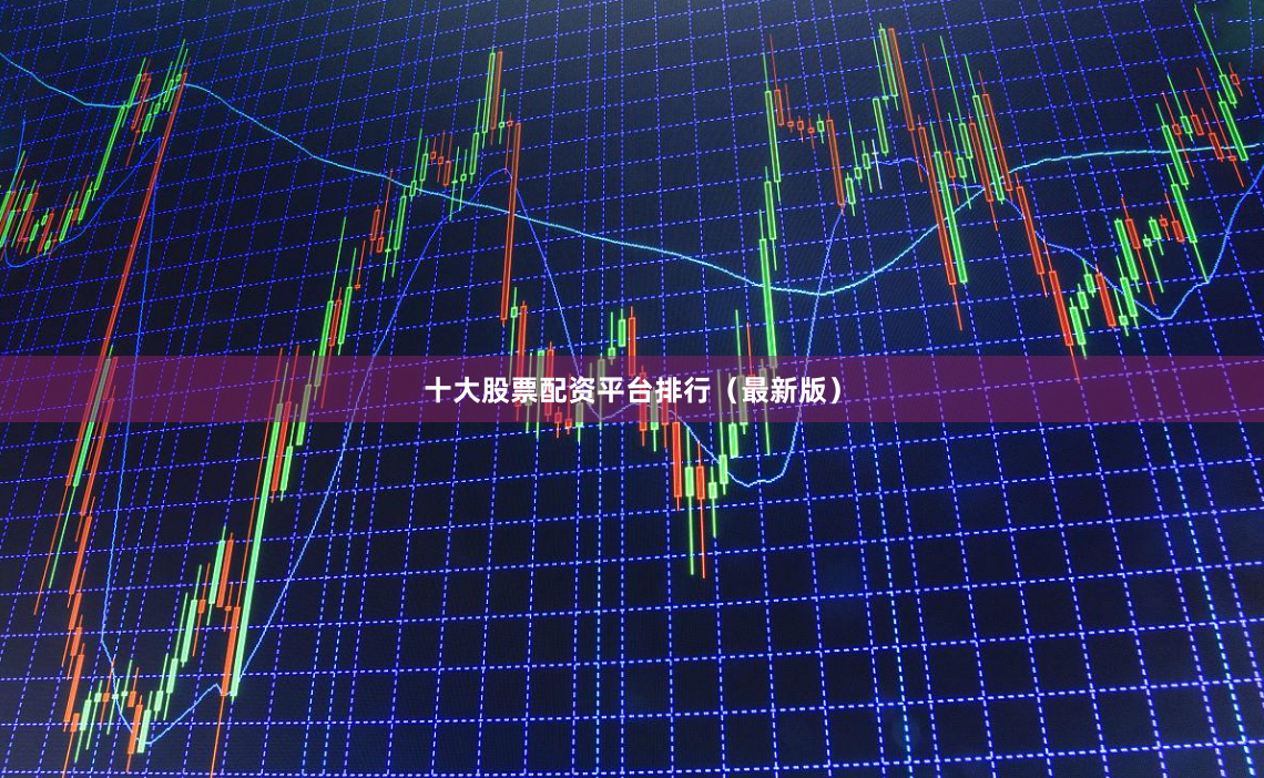 十大股票配资平台排行（最新版）