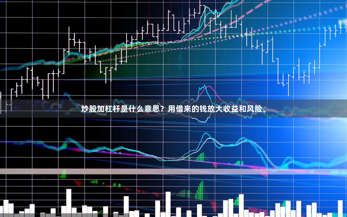 炒股加杠杆是什么意思？用借来的钱放大收益和风险。