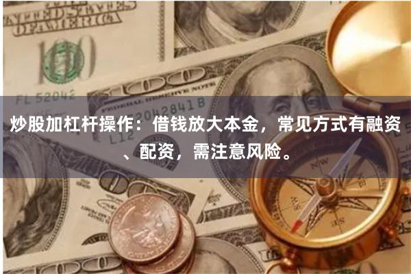 炒股加杠杆操作:借钱放大本金,常见方式有融资、配资,需注意风险。