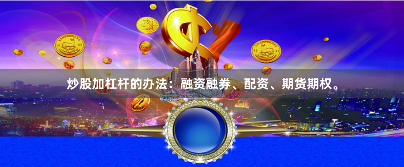 炒股加杠杆的办法：融资融券、配资、期货期权。