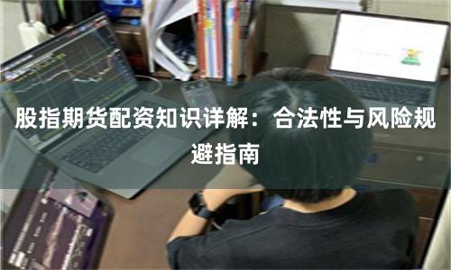 股指期货配资知识详解：合法性与风险规避指南