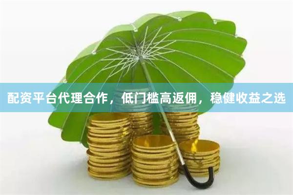 配资平台代理合作，低门槛高返佣，稳健收益之选