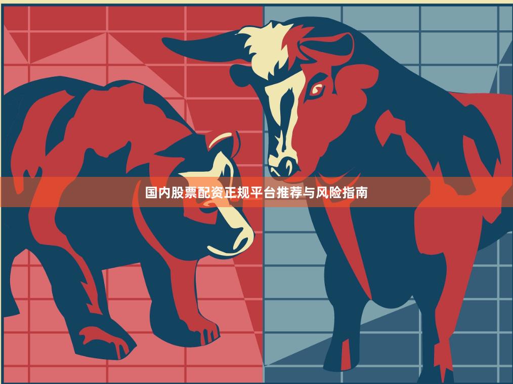 国内股票配资正规平台推荐与风险指南