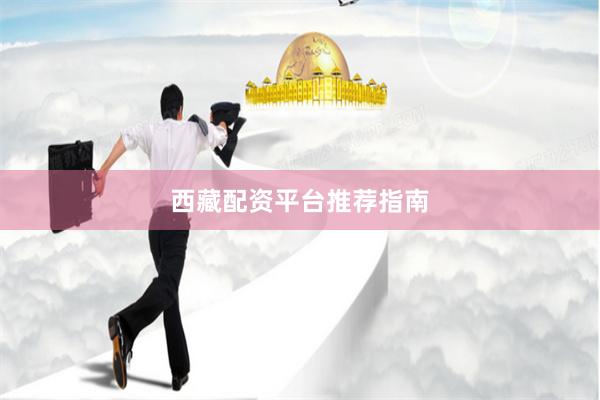 西藏配资平台推荐指南